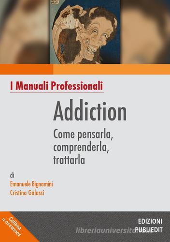 Addiction. Come pensarla, comprenderla, trattarla di Emanuele Bignamini, Cristina Galassi edito da Publiedit
