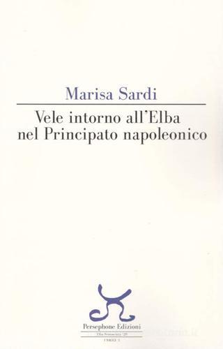 Vele intorno all'Elba nel principato napoleonico di Marisa Sardi edito da Persephone