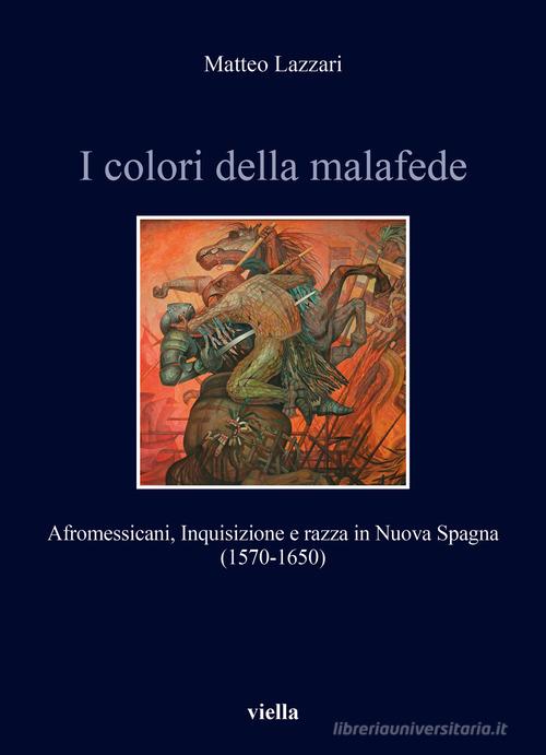 I colori della malafede. Afromessicani, Inquisizione e razza in Nuova Spagna (1570-1650) di Matteo Lazzari edito da Viella