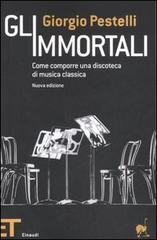 Gli immortali. Come comporre una discoteca di musica classica di Giorgio Pestelli edito da Einaudi