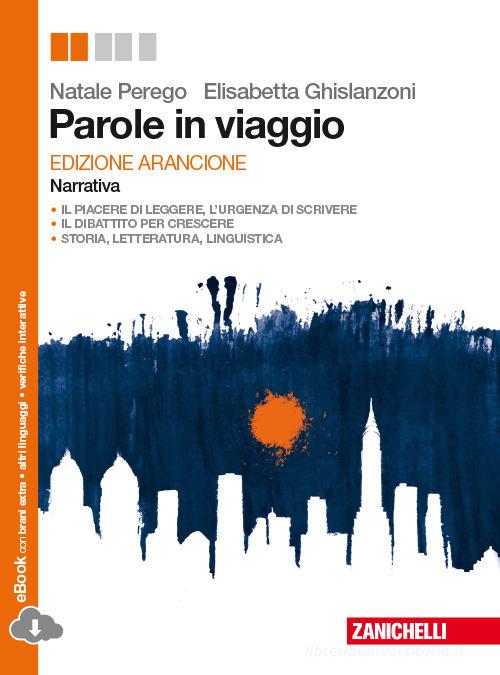 Parole in viaggio. Narrativa. Ediz. arancione. Per le Scuole superiori. Con e-book di Natale Perego, Elisabetta Ghislanzoni edito da Zanichelli