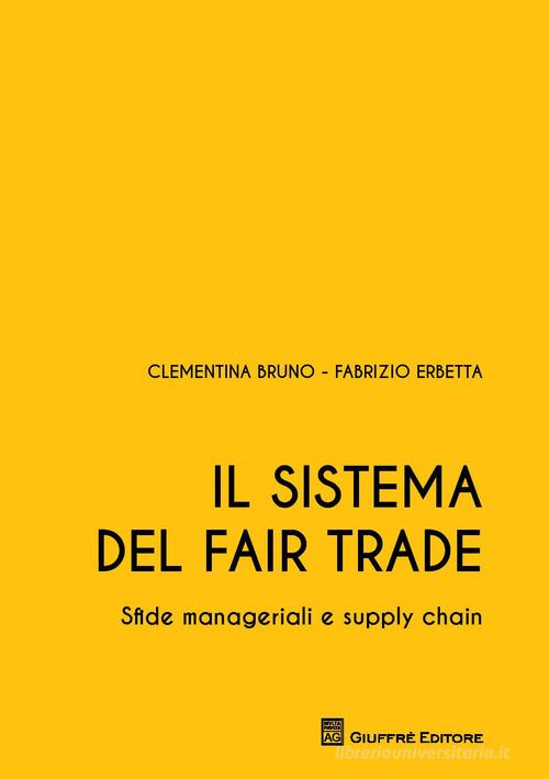 Il sistema del Fair Trade. Sfide manageriali e supply chain di Clementina Bruno, Fabrizio Erbetta edito da Giuffrè