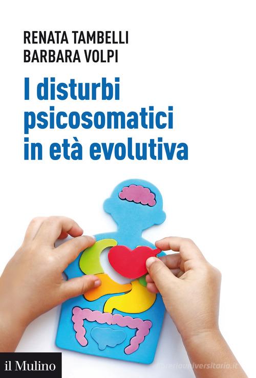 I disturbi psicosomatici in età evolutiva. Tradurre e interpretare clinicamente la frattura psicosomatica nel bambino di Renata Tambelli, Barbara Volpi edito da Il Mulino