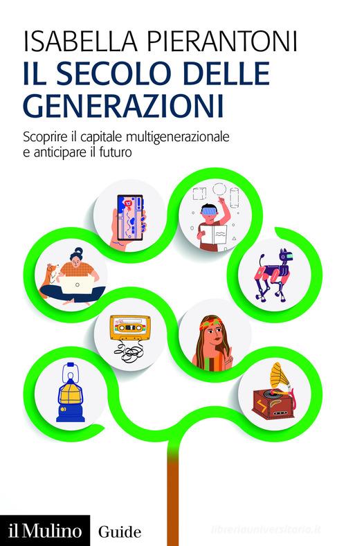 Il secolo delle generazioni. Scoprire il capitale multigenerazionale e anticipare il futuro di Isabella Pierantoni edito da Il Mulino