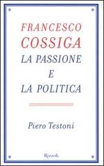 Francesco Cossiga. La passione e la politica di Piero Testoni edito da Rizzoli