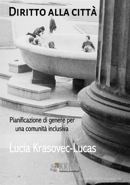 Diritto alla città. Pianificazione di genere per una comunità inclusiva di Lucia Krasovec-Lucas edito da StreetLib