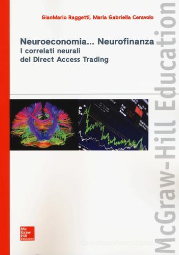 Neuroeconomia... Neurofinanza. I correlati neurali del Direct Access Trading di Gianmario Raggetti, Maria Gabriella Ceravolo edito da McGraw-Hill Education