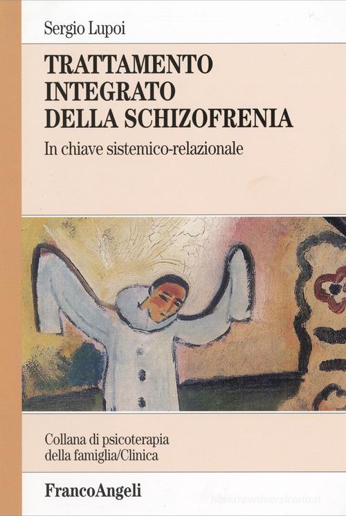 Trattamento integrato della schizofrenia. In chiave sistemico-relazionale di Sergio Lupoi edito da Franco Angeli