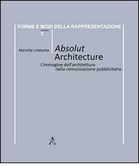 Absolut architecture. L'immagine dell'architettura nella comunicazione pubblicitaria di Mariella La Mantia edito da Aracne