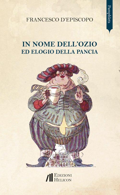 In nome dell'ozio ed elogio della pancia di Francesco D'Episcopo edito da Helicon