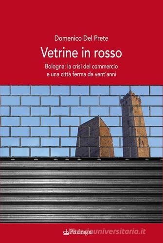 Vetrine in rosso. Bologna: la crisi del commercio e una città ferma da vent'anni di Domenico Del Prete edito da Edizioni Pendragon