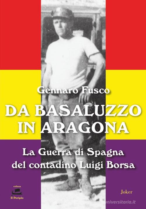 Da Basaluzzo in Aragona. La Guerra di Spagna del contadino Luigi Borsa di Gennaro Fusco edito da Joker