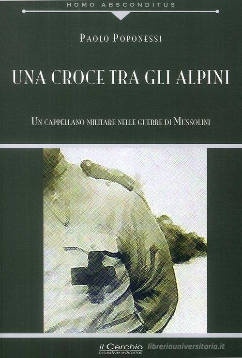 Una croce tra gli alpini. Un cappellano militare nelle guerre di Mussolini di Paolo Poponessi edito da Il Cerchio
