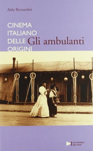 Cinema italiano delle origini. Gli ambulanti di Aldo Bernardini edito da La Cineteca del Friuli
