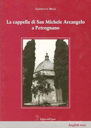 La cappella di San Michele Arcangelo a Petrognano di Gianluca Belli, Alessandro Scardigli edito da Editori dell'Acero