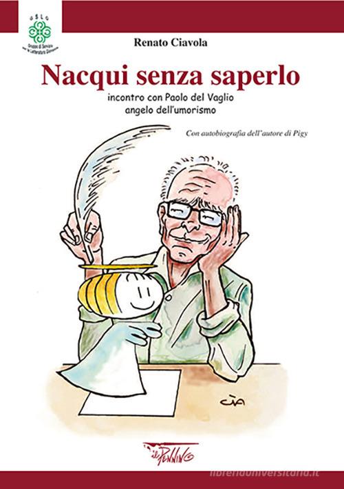 Nacqui senza saperlo. Incontri con Paolo Del Vaglio angelo dell'umorismo di Renato Ciavola edito da Il Pennino