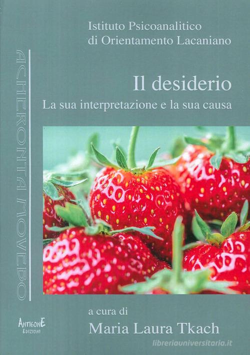 Il desiderio. La sua interpretazione e la sua causa edito da Antigone