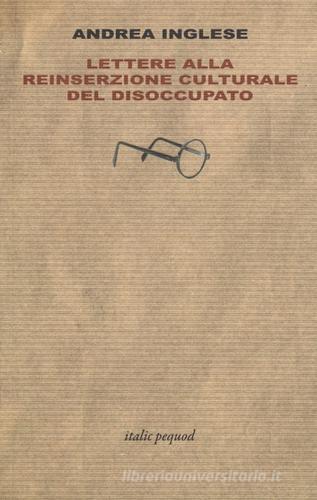 Lettere alla reinserzione culturale del disoccupato di Andrea Inglese edito da Italic