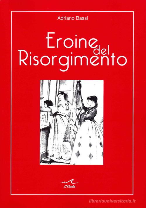 Eroine del Risorgimento. Amore e politica al femminile di Adriano Bassi edito da L'Onda