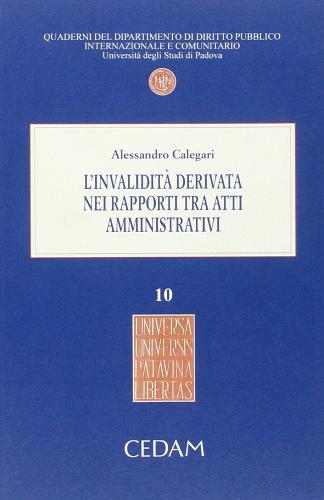 L' invalidità derivata nei rapporti tra atti amministrativi di Alessandro Calegari edito da CEDAM