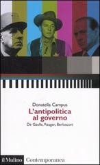 L' antipolitica al governo. De Gaulle, Reagan, Berlusconi di Donatella Campus edito da Il Mulino