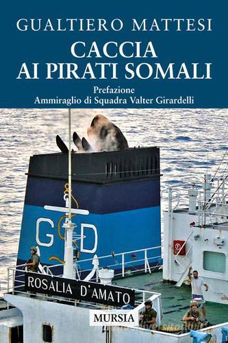 Caccia ai pirati somali di Gualtiero Mattesi edito da Ugo Mursia Editore
