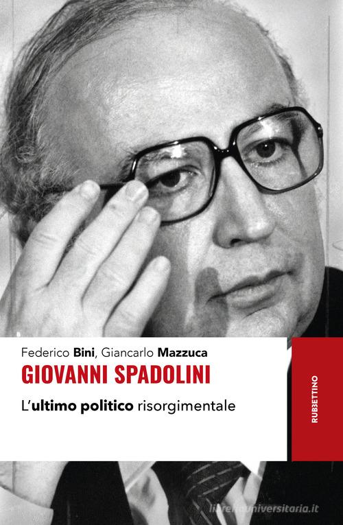 Giovanni Spadolini. L'ultimo politico risorgimentale di Federico Bini, Giancarlo Mazzucca edito da Rubbettino