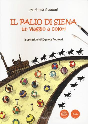 Il Palio di Siena. Un viaggio a colori di Marianna Gepponi, Daniela Pedretti edito da Pacini Editore