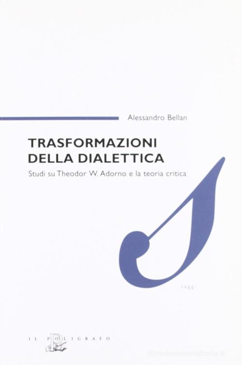 Trasformazioni della dialettica. Studi su Theodor W. Adorno e la teoria critica di Alessandro Bellan edito da Il Poligrafo