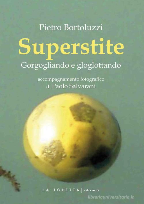 Libro Superstite. Gorgogliando e gloglottando di Pietro Bortoluzzi Oselle di LA TOLETTA Edizioni