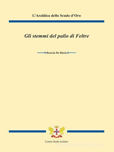 Gli stemmi del palio di Feltre di Rosaria De Biasio edito da Centro Studi Araldici