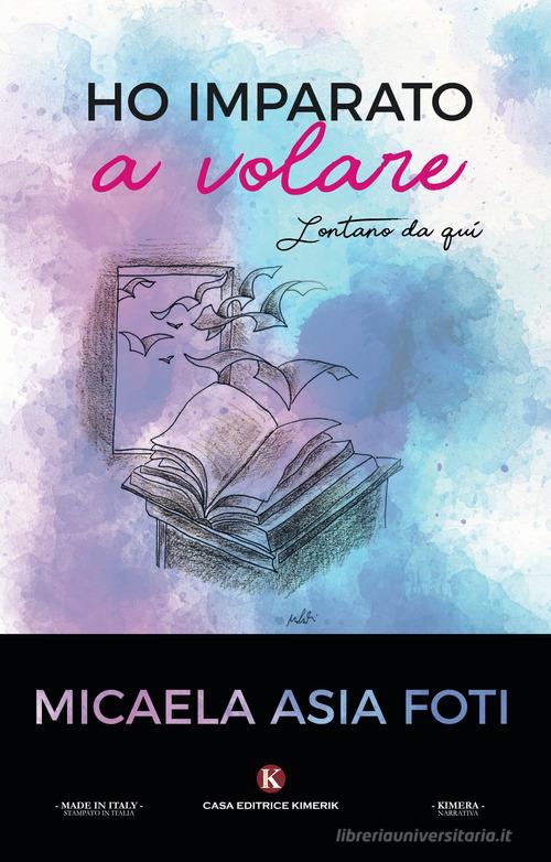 Libro Ho imparato a volare. Lontano da qui di Micaela Asia Foti Kimera di Kimerik