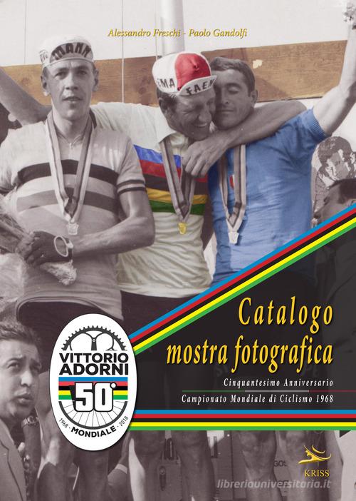 Catalogo mostra fotografica. Cinquantesimo anniversario campionato mondiale ciclismo di 1968. Vittorio Adorni. Ediz. illustrata di Alessandro Freschi, Paolo Gandolfi edito da Kriss