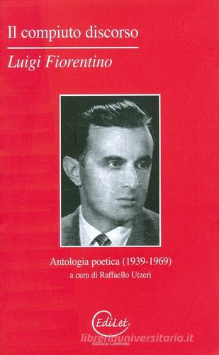 Il compiuto discorso. Antologia poetica (1939-1969) di Luigi Fiorentino edito da Edilazio
