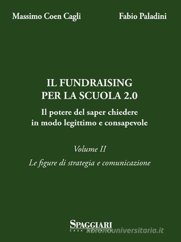 Il Fundraising per la scuola 2.0. Il potere del saper chiedere in modo legittimo e consapevole vol. 2 di Massimo Coen Cagli, Mario Paladini edito da Casa Editrice Spaggiari