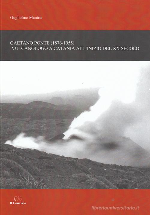 Gaetano Ponte (1876-1955). Vulcanologo a Catania all'inizio del XX secolo di Guglielmo Manitta edito da Accademia Il Convivio
