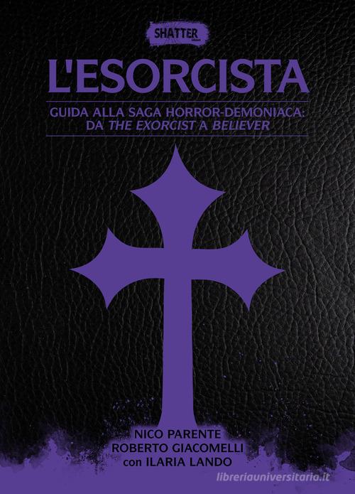 L' esorcista. Guida alla saga horror-demoniaca: da The exorcist a Believer di Nico Parente, Roberto Giacomelli edito da Shatter