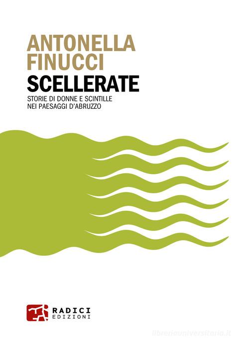 Scellerate. Storie di donne e scintille nei paesaggi d'Abruzzo di Antonella Finucci edito da Radici Edizioni