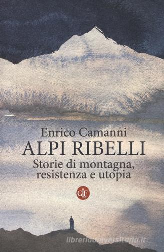 Alpi ribelli. Storie di montagna, resistenza e utopia di Enrico Camanni edito da Laterza