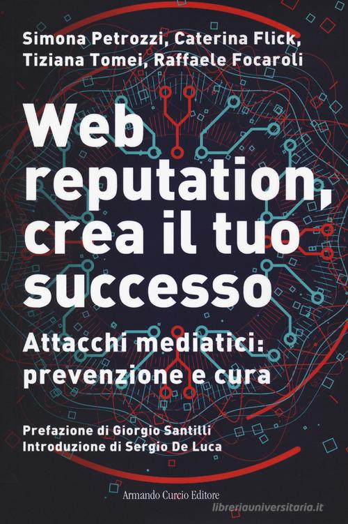 Web reputation, crea il tuo successo. Attacchi mediatici, prevenzione e cura di Simona Petrozzi, Caterina Flick, Tiziana Tomei edito da Curcio