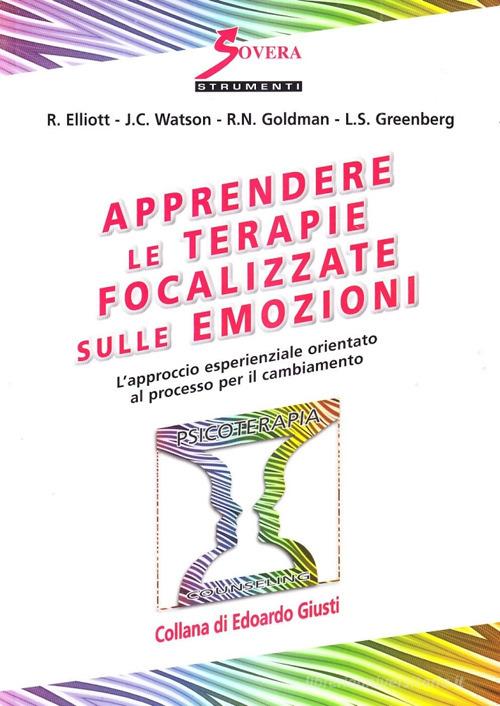 Apprendere le terapie focalizzate sulle emozioni di Robert Elliot, Jeanne C. Watson, Rhonda N. Goldman edito da Sovera Edizioni