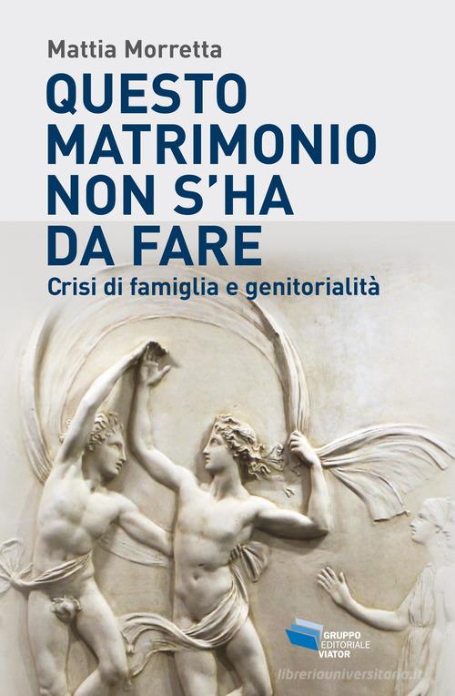 Questo matrimonio non s'ha da fare. Crisi di famiglia e genitorialità di Mattia Morretta edito da Gruppo Editoriale Viator