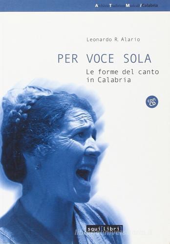 Per voce sola. Le forme del canto in Calabria. Con CD Audio di Leonardo R. Alario edito da Squilibri