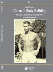 Corso di body building. Manuale per la formazione di istruttori e atleti di sala pesi di Luigi Monaco edito da Elabora