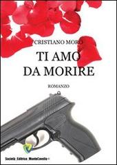 Ti amo da morire di Cristiano Moro edito da Montecovello