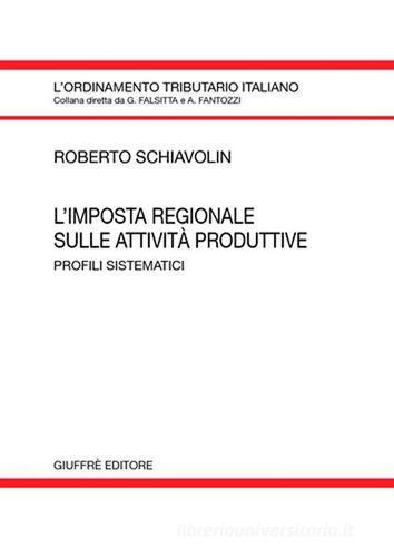 L' imposta regionale sulle attività produttive. Profili sistematici di Roberto Schiavolin edito da Giuffrè