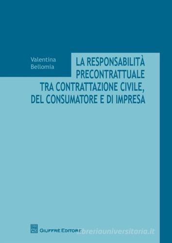 La responsabilità precontrattuale tra contrattazione civile, del consumatore e di impresa di Valentina Bellomia edito da Giuffrè