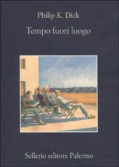 Tempo fuori luogo di Philip K. Dick edito da Sellerio Editore Palermo
