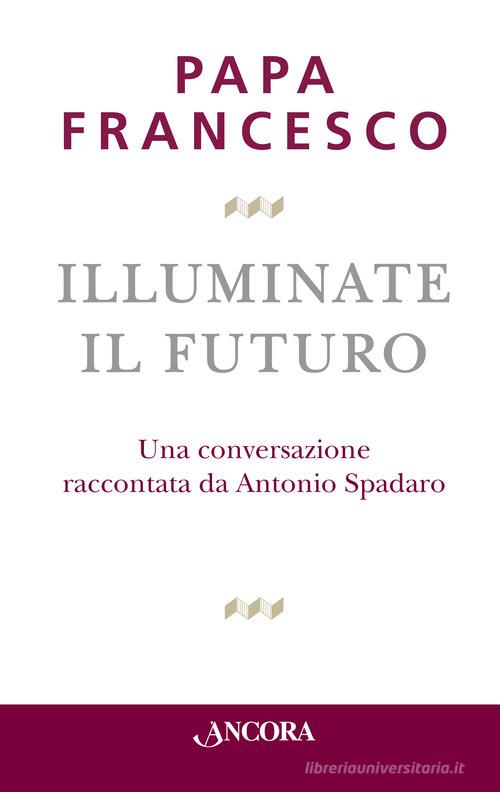 Illuminate il futuro! di Francesco (Jorge Mario Bergoglio) edito da Ancora