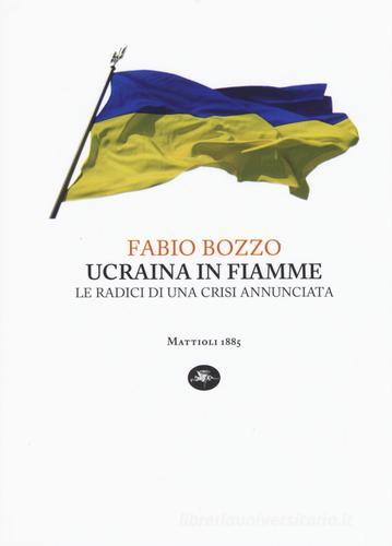 Ucraina in fiamme. Le radici di una crisi annunciata di Fabio Bozzo edito da Mattioli 1885